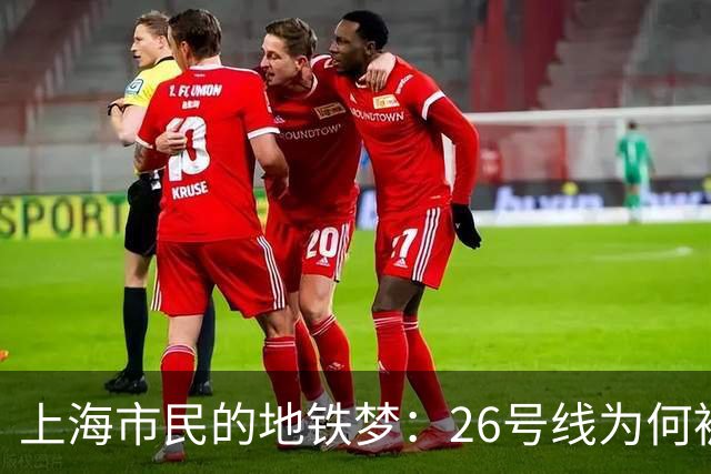 上海市民的地铁梦：26号线为何被狂热追捧？